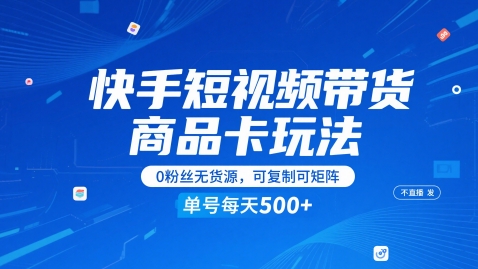快手短视频带货商品卡玩法，不直播不发视频，0粉丝无货源，可复制可矩阵，单号每天1-5张-多金网赚