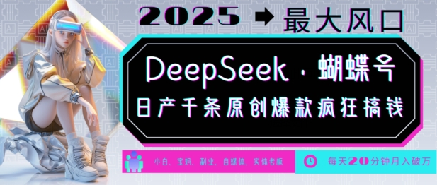 DeepSeek+蝴蝶号，2025年最大风口，日产千条原创爆款，轻松月入破W-多金网赚