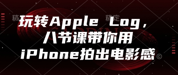 玩转Apple Log，八节课带你用iPhone拍出电影感-多金网赚网