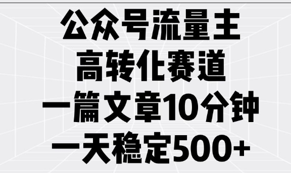 公众号流量主高转化赛道，一篇文章10分钟，一天稳定5张-多金网赚