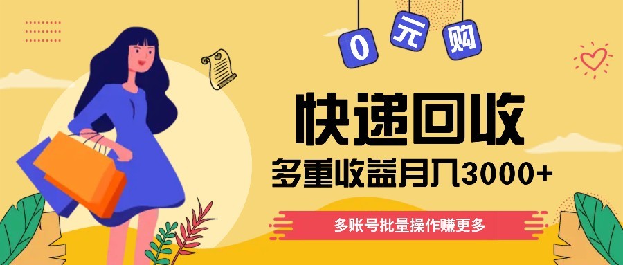 快递回收多重收益玩法，多账号批量操作，新手小白也能搬砖月入3000+！-多金网赚网