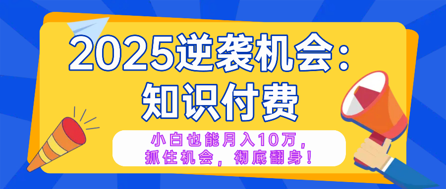 2025逆袭项目——知识付费，小白也能月入10万年入百万，抓住机会彻底翻…-多金网赚