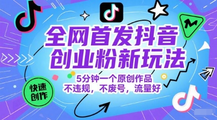 全网首发抖音创业粉新玩法，5分钟一个原创作品，不违规，不废号，流量好-多金网赚