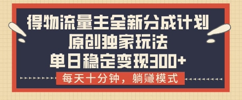 得物流量主全新分成计划模式，原创独家玩法，每天十分钟，躺挣模式，单日稳定变现3张+【揭秘】-多金网赚