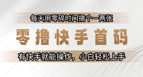零撸快手首码，每天用零碎时间搞个一两张，有快手就能操作小白轻松上手【揭秘】-多金网赚