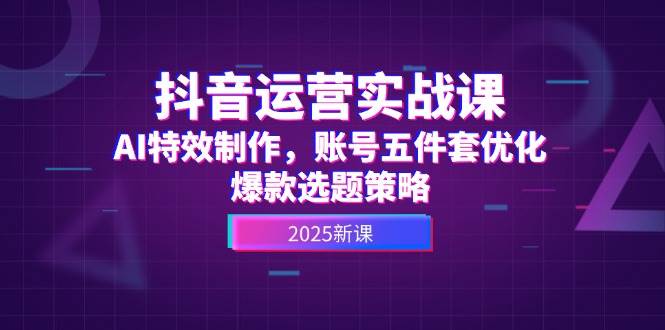 抖音运营实战课，AI特效制作，账号五件套优化，爆款选题策略-多金网赚