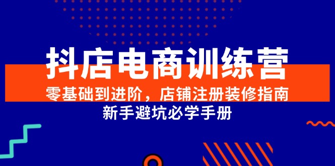 抖店电商训练营，零基础到进阶，店铺注册装修指南，新手避坑必学手册-多金网赚