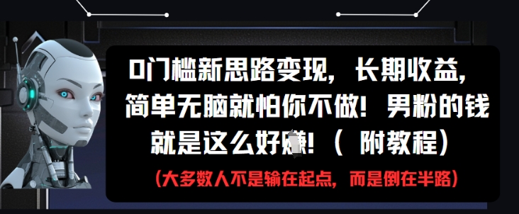 0门槛新思路变现，长期收益，简单无脑就怕你不做，男粉的钱就是这么好挣(附教程)-多金网赚网