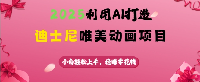 2025利用AI打造迪士尼唯美动画项目，小白轻松上手，稳挣零花钱-多金网赚