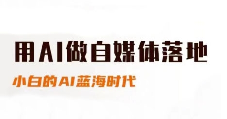 用AI做自媒体落地，适合新手快速入门与进阶，小白的AI蓝海时代-多金网赚