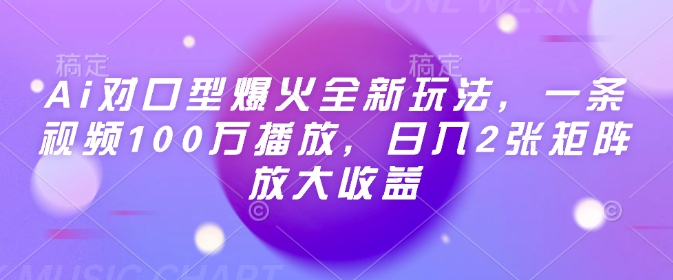 Ai对口型爆火全新玩法，一条视频100万播放，日入2张矩阵放大收益-多金网赚