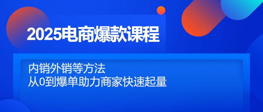 2025电商爆款课程，内销外销等方法，从0到爆单助力商家快速起量-多金网赚网