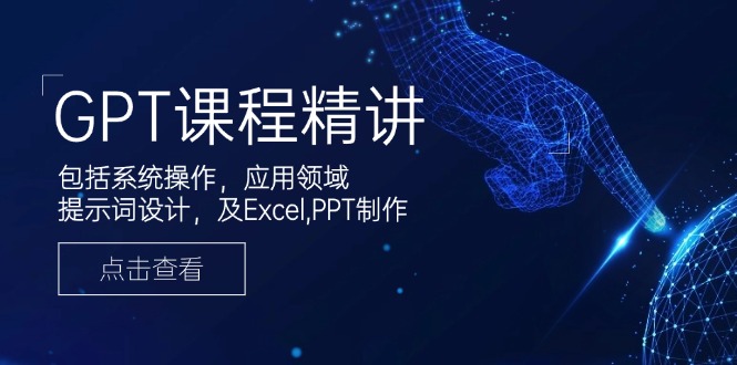 GPT课程精讲，包括系统操作，应用领域，提示词设计，及Excel,PPT制作-多金网赚
