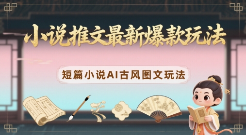 小说推文最新爆款玩法，短篇小说AI古风图文玩法-多金网赚网