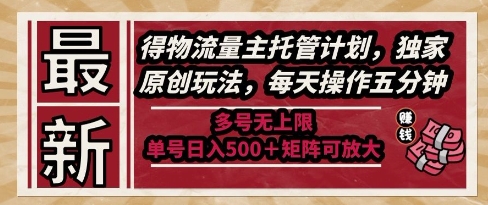 最新得物流量主托管计划，独家原创玩法，每天操作五分钟，多号无上限，单号日入5张+矩阵可放大【揭秘】-多金网赚