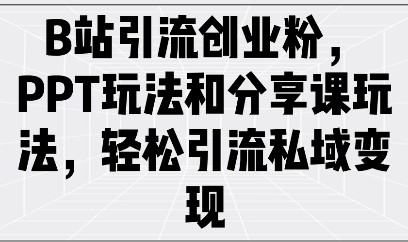 B站引流创业粉，PPT玩法和分享课玩法，轻松引流私域变现-多金网赚