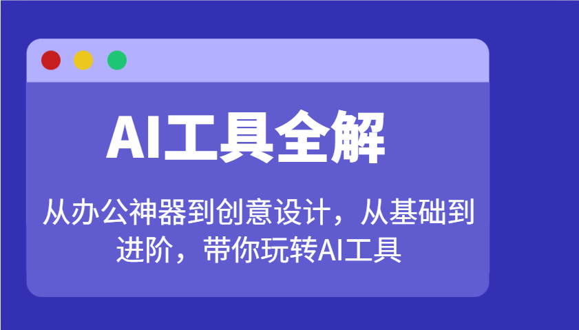 AI工具全解：从办公神器到创意设计，从基础到进阶，带你玩转AI工具-多金网赚