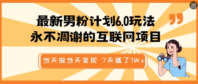 最新男粉计划6.0玩法，永不凋谢的互联网项目，当天做当天变现，视频包原创，7天搞了1个W-多金网赚