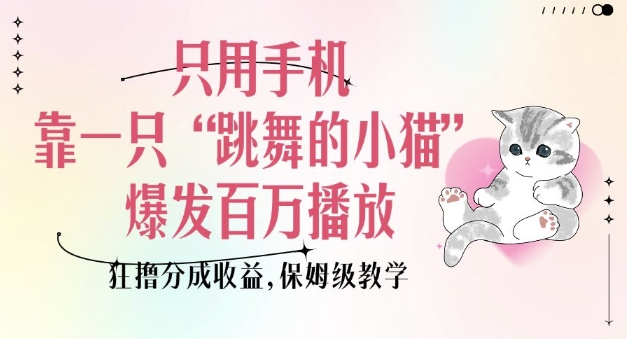 只用手机靠一只“跳舞的小猫”爆发百万播放，狂撸分成收益，保姆级教学-多金网赚