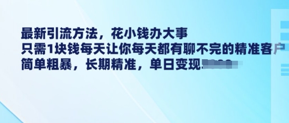 最新引流方法，花小钱办大事，只需1块钱每天让你每天都有聊不完的精准客户 简单粗暴，长期精准-多金网赚