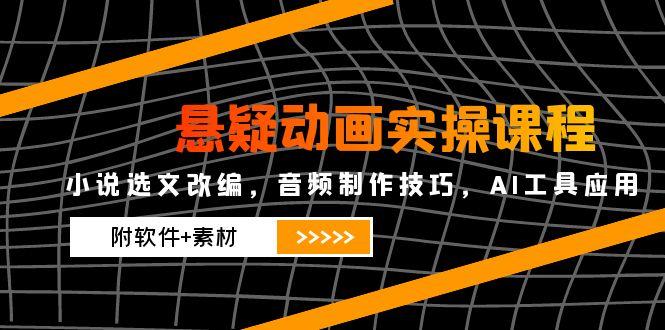悬疑动画实操课程，小说选文改编，音频制作技巧，AI工具应用(附软件+素材-多金网赚