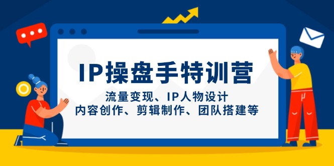 IP操盘手特训营，流量变现、IP人物设计、内容创作、剪辑制作、团队搭建等-多金网赚