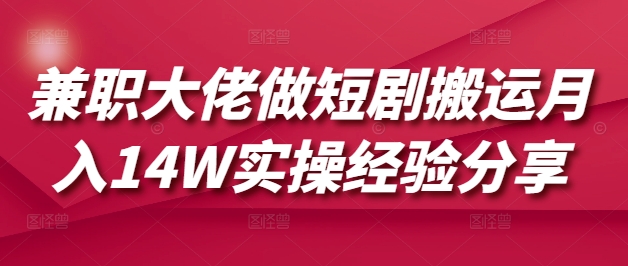 兼职大佬做短剧搬运月入14W实操经验分享-多金网赚