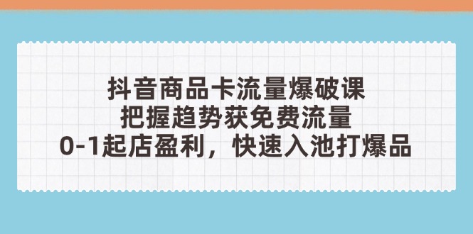 抖音商品卡流量爆破课：把握趋势获免费流量，0-1起店盈利，快速入池打爆品-多金网赚