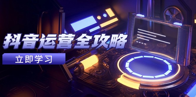 抖音运营全攻略，账号包装养号技巧，情感增粉视频搬运，实现快速变现-多金网赚网