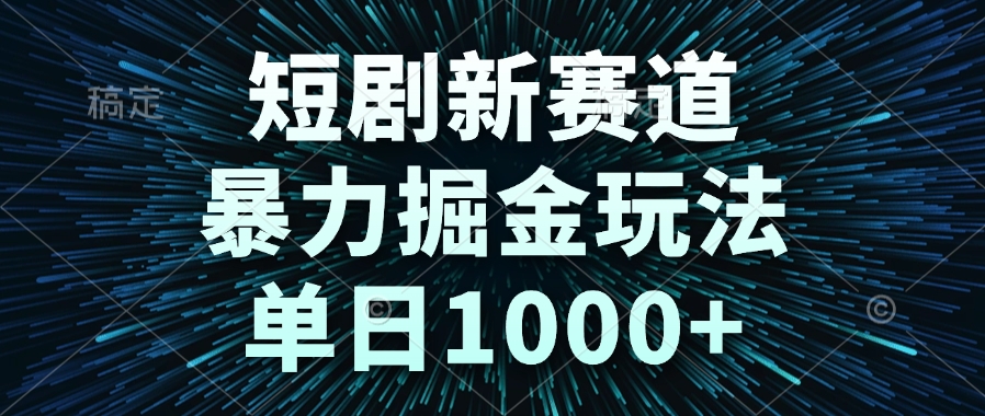 短剧新赛道，暴力掘金玩法，单日1000+-多金网赚
