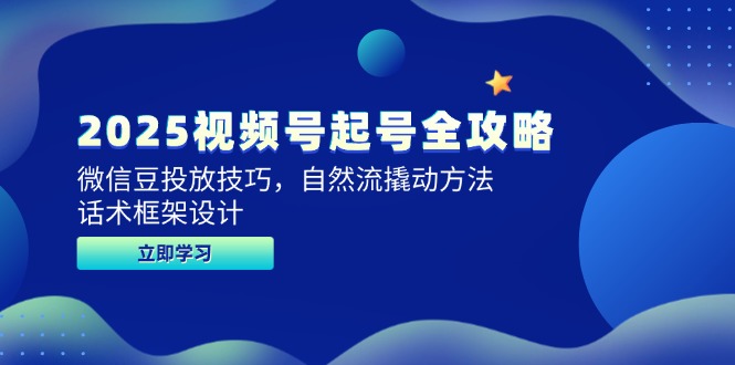 2025视频号起号全攻略，微信豆投放技巧，自然流撬动方法，话术框架设计-多金网赚