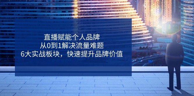 直播赋能个人品牌，从0到1解决流量难题，6大实战板块，快速提升品牌价值-多金网赚