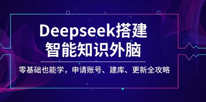 Deepseek搭建智能知识外脑，零基础也能学，申请账号、建库、更新全攻略-多金网赚