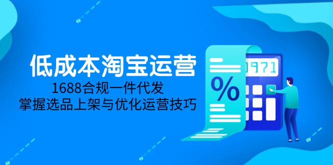 低成本淘宝运营-5月更新，1688合规一件代发，掌握选品上架与优化运营技巧-多金网赚网