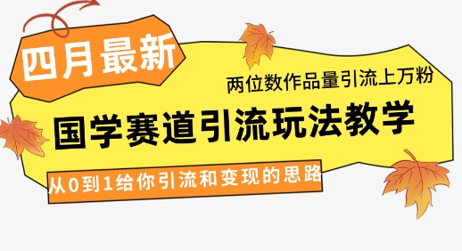 4月最新，国学赛道引流玩法教学，两位数作品量引流上万粉，从0到1给你引流和变现的思路-多金网赚