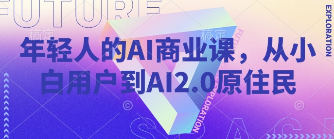年轻人的AI商业课，从小白用户到AI2.0原住民-多金网赚