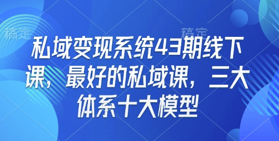 私域变现系统43期线下课，最好的私域课，三大体系十大模型-多金网赚