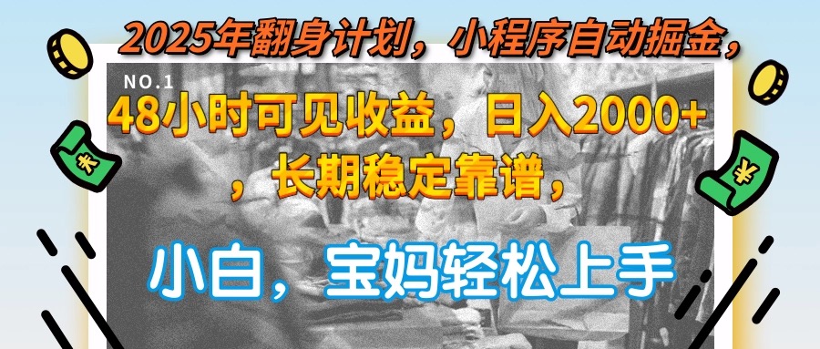 2025年翻身计划，小程序自动掘金48小时可见收益，日入2000+，长期稳定…-多金网赚