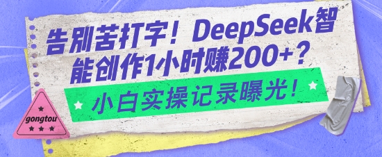 告别苦打字！DeepSeek智能创作1小时入2张？小白实操记录曝光-多金网赚