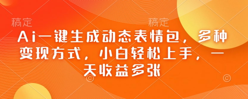 Ai一键生成动态表情包，多种变现方式，小白轻松上手，一天收益多张-多金网赚