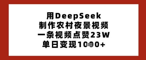 用DeepSeek制作农村夜景视频，一条视频点赞23W，单日变现多张-多金网赚