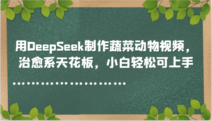 用DeepSeek制作蔬菜动物视频，治愈系天花板，小白轻松可上手-多金网赚