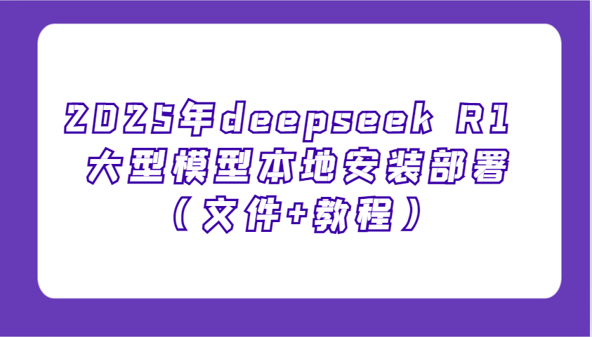 2025年deepseek R1 大型模型本地安装部署(文件+教程)，新手也能快速上手！-多金网赚