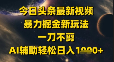 今日头条最新美女视频暴力掘金新玩法，一刀不剪，AI辅助轻松日入1k+-多金网赚