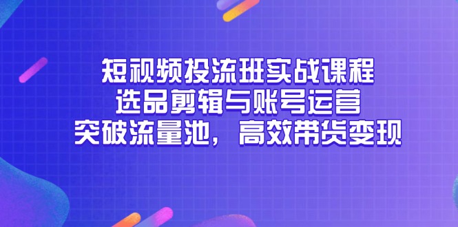 短视频投流班实战课程，选品剪辑与账号运营，突破流量池，高效带货变现-多金网赚