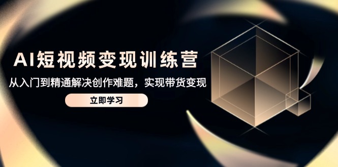 AI短视频变现训练营，从入门到精通解决创作难题，实现带货变现-多金网赚网