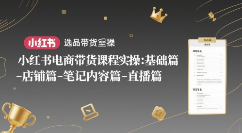 小红书电商带货课程实操：基础篇-选品篇-店铺篇-笔记内容篇-直播篇-多金网赚