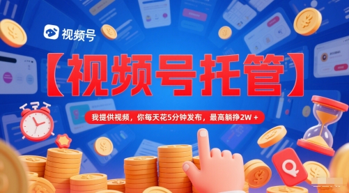 【视频号托管 】我提供视频，你每天花5分钟发布，最高躺挣2W+【揭秘】-多金网赚