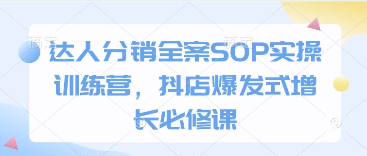 达人分销全案SOP实操训练营，抖店爆发式增长必修课-多金网赚