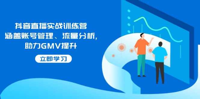 抖音直播实战训练营：涵盖账号管理、流量分析, 助力GMV提升-多金网赚
